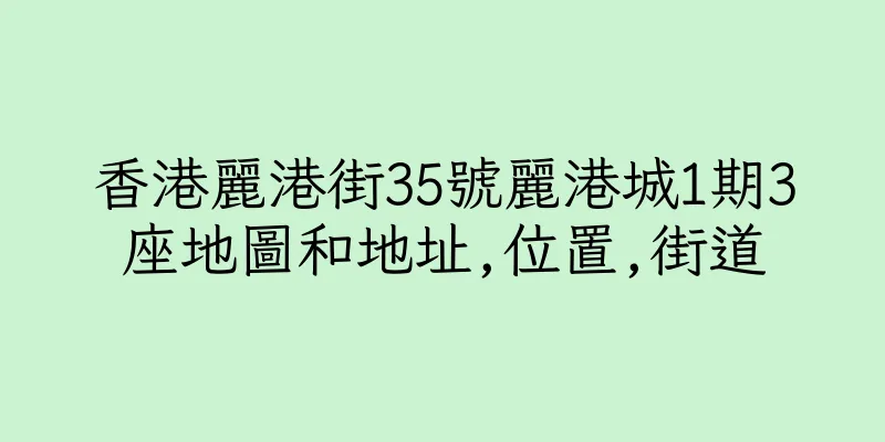 香港麗港街35號麗港城1期3座地圖和地址,位置,街道