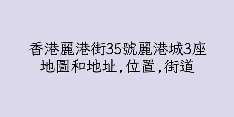 香港麗港街35號麗港城3座地圖和地址,位置,街道