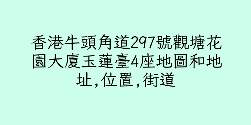 香港牛頭角道297號觀塘花園大廈玉蓮臺4座地圖和地址,位置,街道