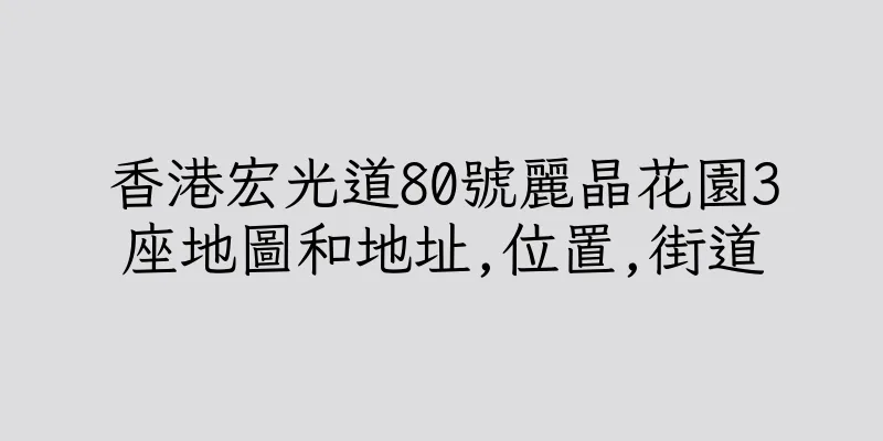 香港宏光道80號麗晶花園3座地圖和地址,位置,街道