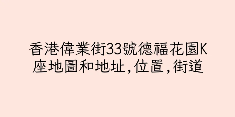 香港偉業街33號德福花園K座地圖和地址,位置,街道
