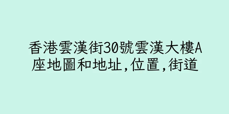 香港雲漢街30號雲漢大樓A座地圖和地址,位置,街道