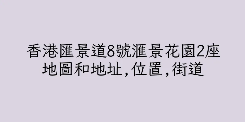 香港匯景道8號滙景花園2座地圖和地址,位置,街道