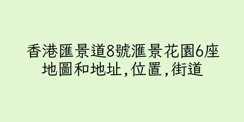 香港匯景道8號滙景花園6座地圖和地址,位置,街道
