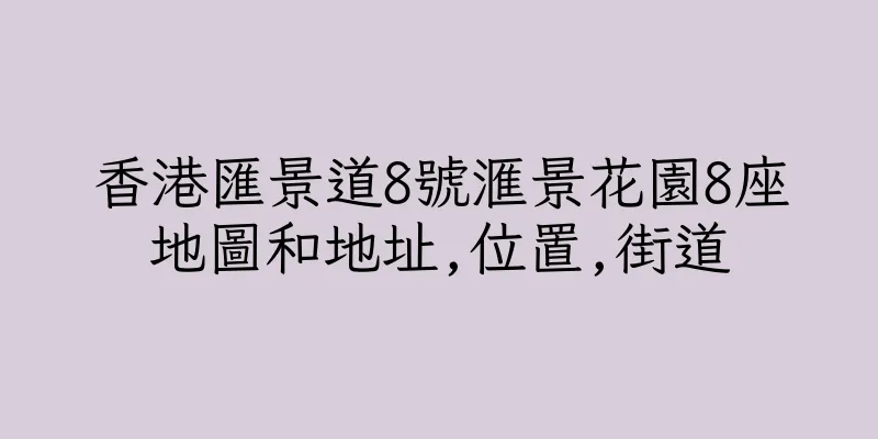 香港匯景道8號滙景花園8座地圖和地址,位置,街道
