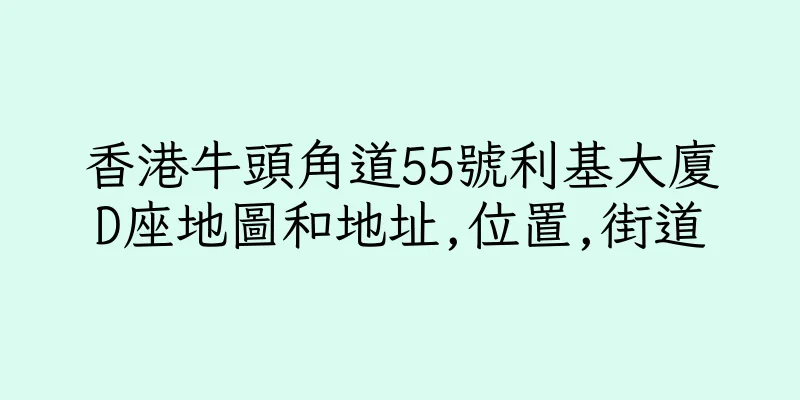 香港牛頭角道55號利基大廈D座地圖和地址,位置,街道