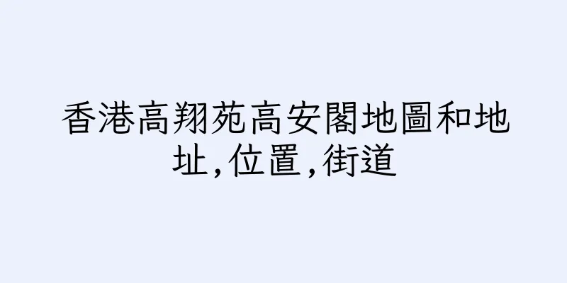 香港高翔苑高安閣地圖和地址,位置,街道