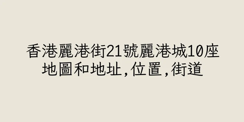 香港麗港街21號麗港城10座地圖和地址,位置,街道