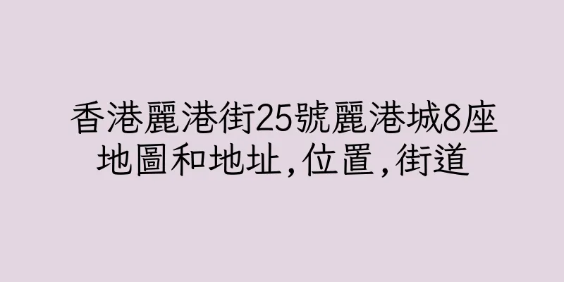 香港麗港街25號麗港城8座地圖和地址,位置,街道