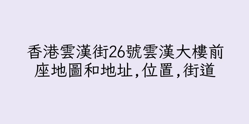 香港雲漢街26號雲漢大樓前座地圖和地址,位置,街道