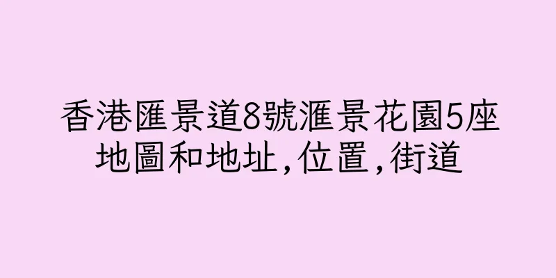 香港匯景道8號滙景花園5座地圖和地址,位置,街道