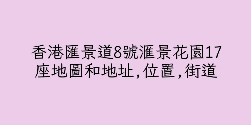 香港匯景道8號滙景花園17座地圖和地址,位置,街道