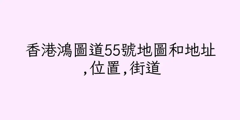 香港鴻圖道55號地圖和地址,位置,街道