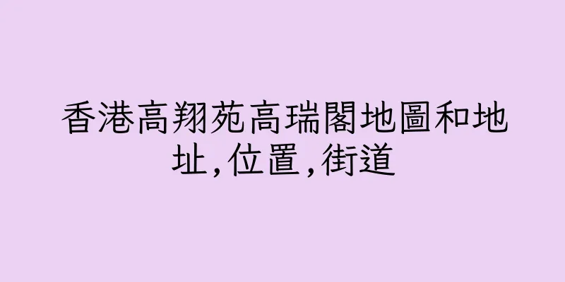 香港高翔苑高瑞閣地圖和地址,位置,街道