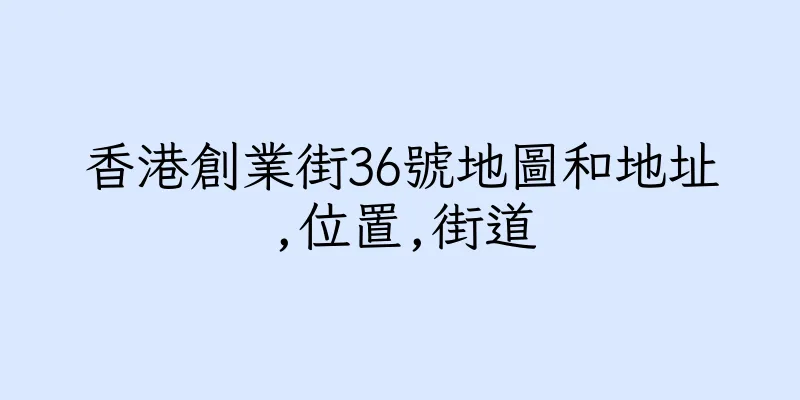 香港創業街36號地圖和地址,位置,街道
