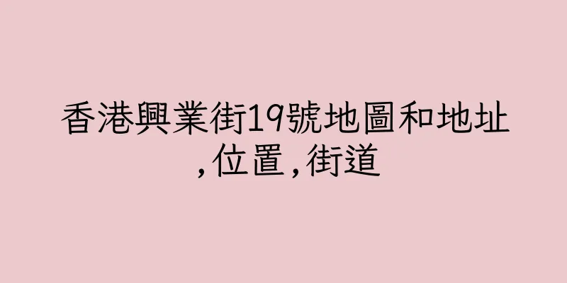 香港興業街19號地圖和地址,位置,街道