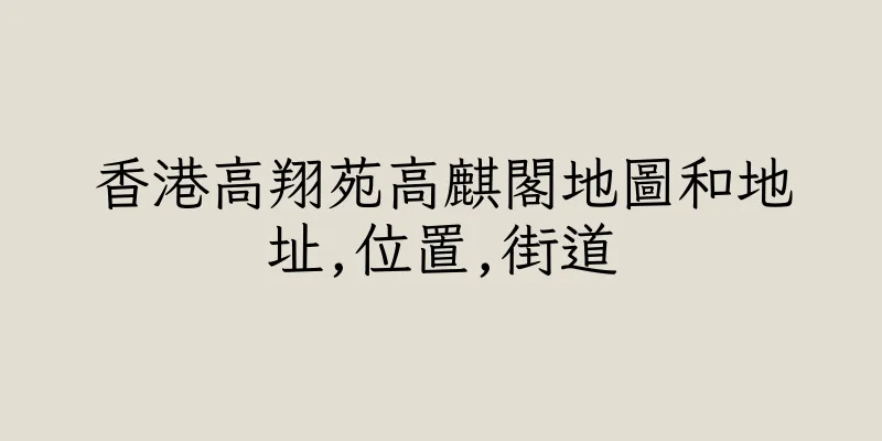 香港高翔苑高麒閣地圖和地址,位置,街道