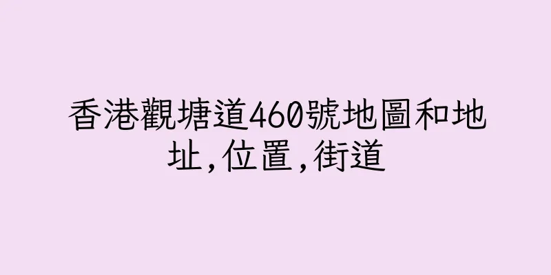 香港觀塘道460號地圖和地址,位置,街道