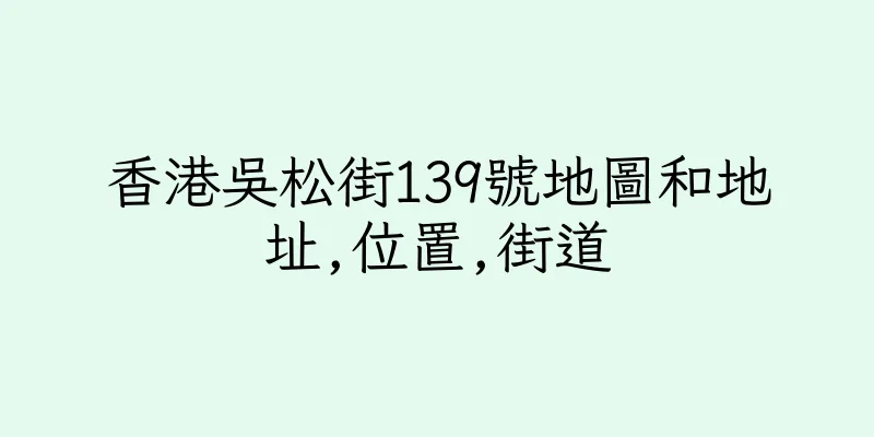 香港吳松街139號地圖和地址,位置,街道