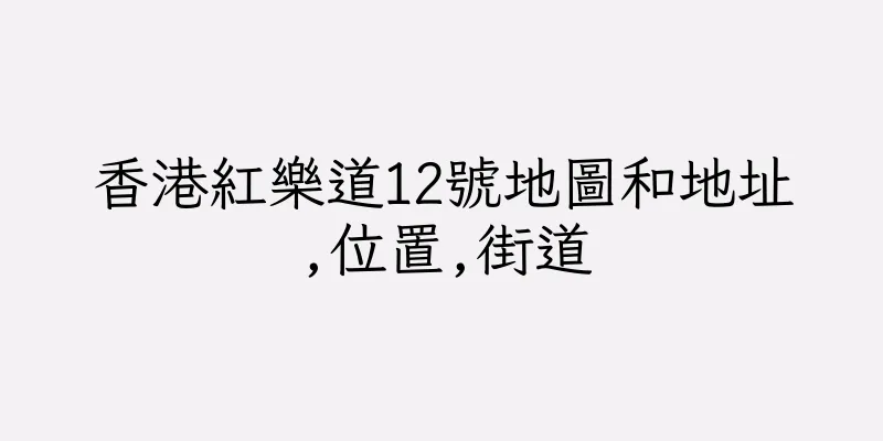 香港紅樂道12號地圖和地址,位置,街道