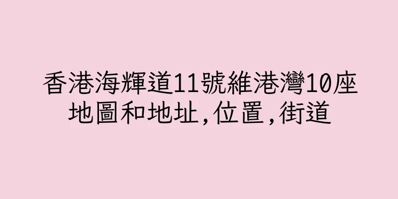 香港海輝道11號維港灣10座地圖和地址,位置,街道
