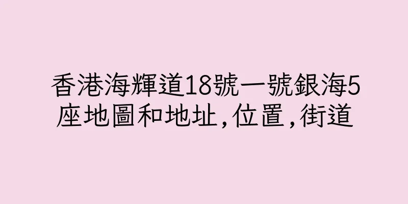 香港海輝道18號一號銀海5座地圖和地址,位置,街道