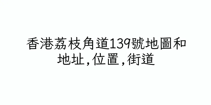 香港荔枝角道139號地圖和地址,位置,街道