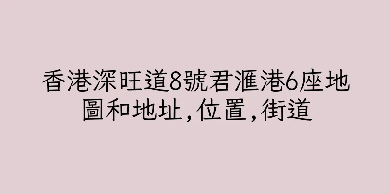 香港深旺道8號君滙港6座地圖和地址,位置,街道