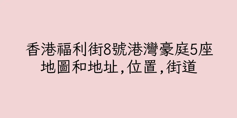 香港福利街8號港灣豪庭5座地圖和地址,位置,街道