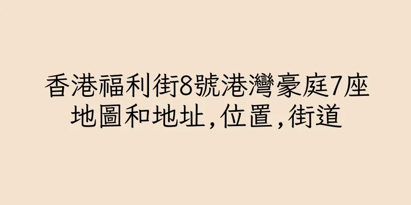 香港福利街8號港灣豪庭7座地圖和地址,位置,街道