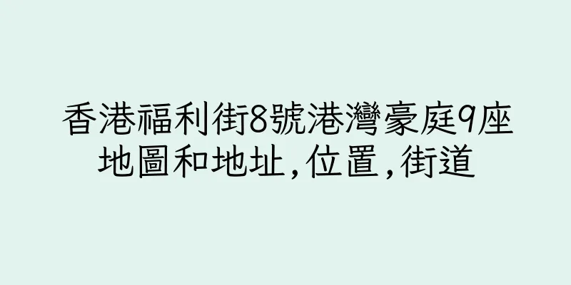 香港福利街8號港灣豪庭9座地圖和地址,位置,街道