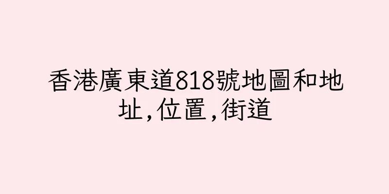 香港廣東道818號地圖和地址,位置,街道