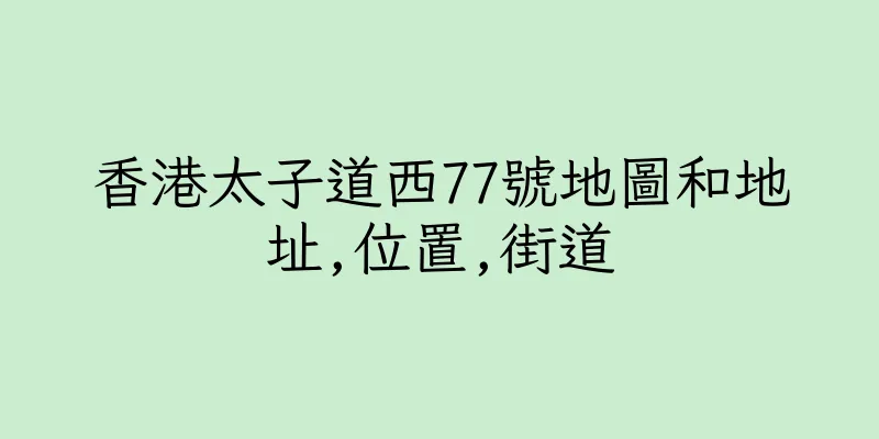 香港太子道西77號地圖和地址,位置,街道