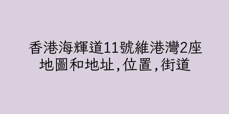 香港海輝道11號維港灣2座地圖和地址,位置,街道