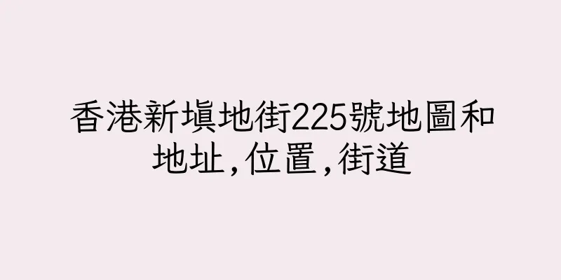 香港新填地街225號地圖和地址,位置,街道