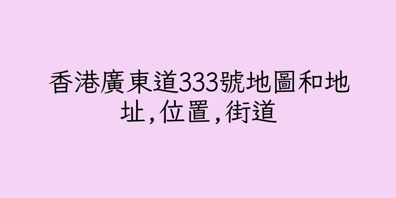 香港廣東道333號地圖和地址,位置,街道