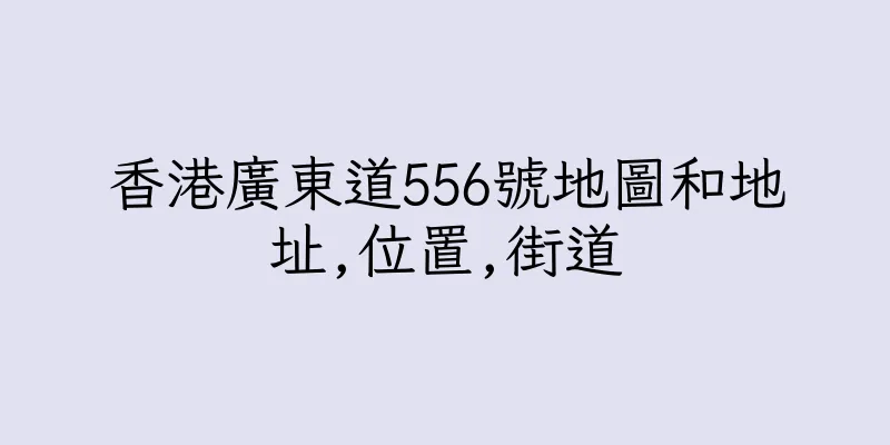 香港廣東道556號地圖和地址,位置,街道