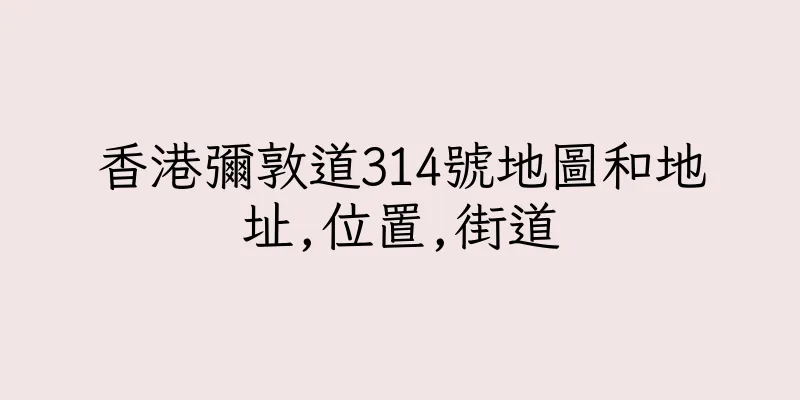 香港彌敦道314號地圖和地址,位置,街道
