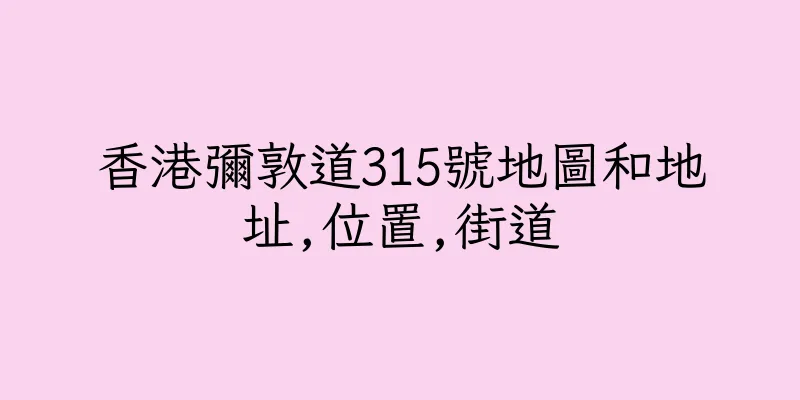 香港彌敦道315號地圖和地址,位置,街道