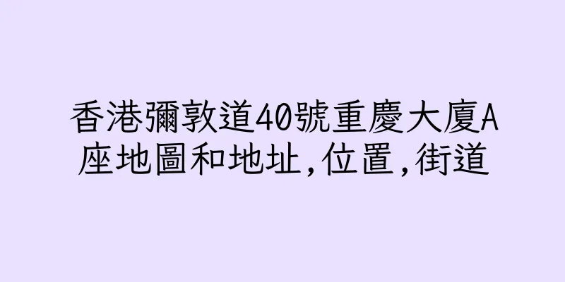 香港彌敦道40號重慶大廈A座地圖和地址,位置,街道