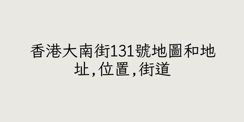 香港大南街131號地圖和地址,位置,街道