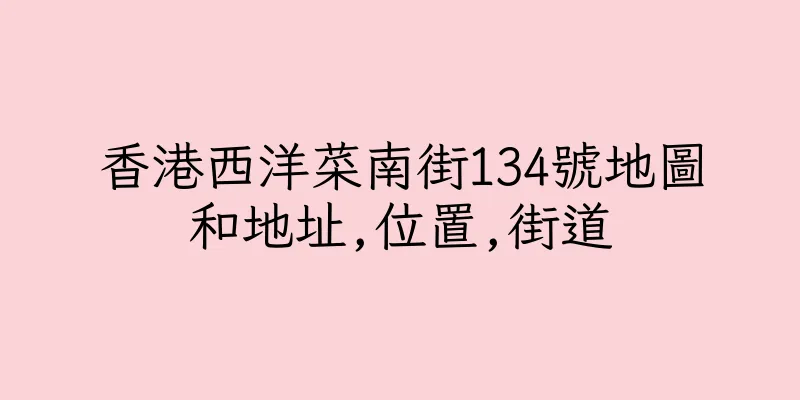 香港西洋菜南街134號地圖和地址,位置,街道