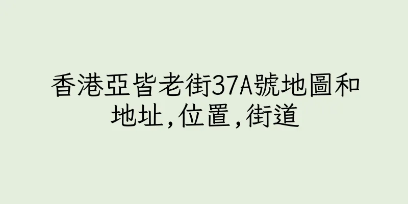 香港亞皆老街37A號地圖和地址,位置,街道