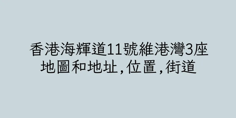 香港海輝道11號維港灣3座地圖和地址,位置,街道