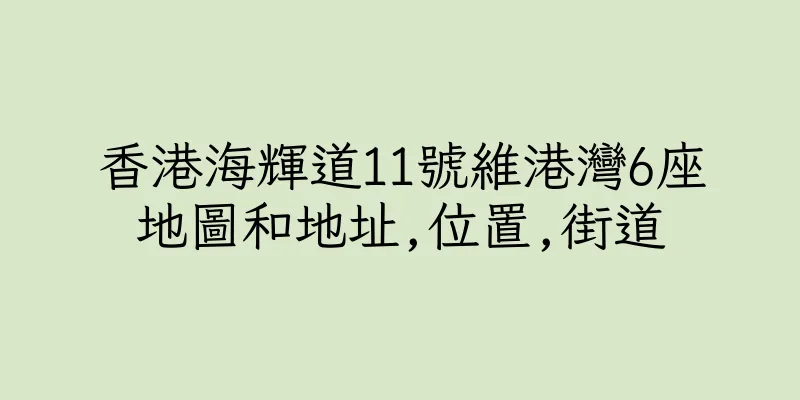 香港海輝道11號維港灣6座地圖和地址,位置,街道