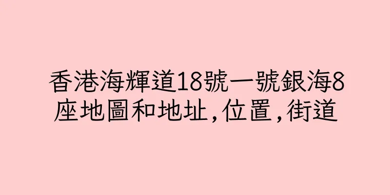 香港海輝道18號一號銀海8座地圖和地址,位置,街道
