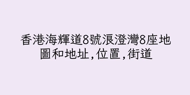 香港海輝道8號浪澄灣8座地圖和地址,位置,街道