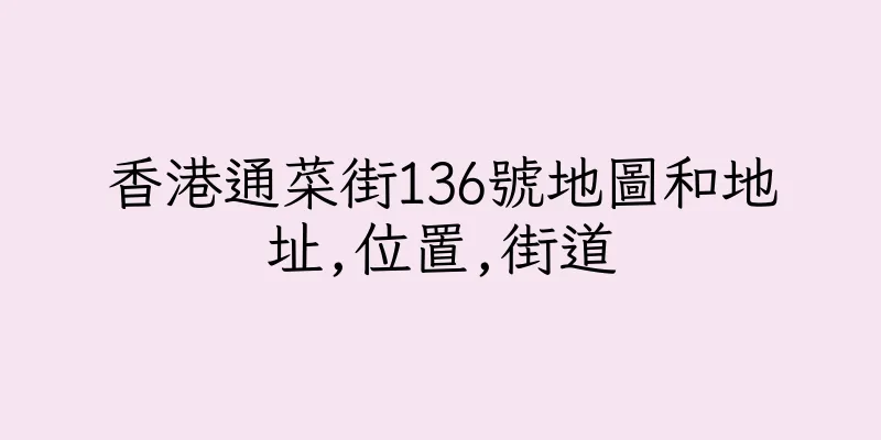 香港通菜街136號地圖和地址,位置,街道