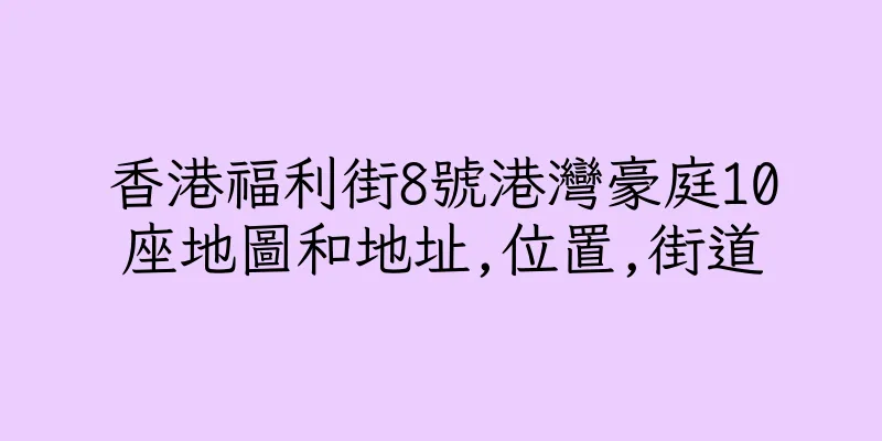 香港福利街8號港灣豪庭10座地圖和地址,位置,街道