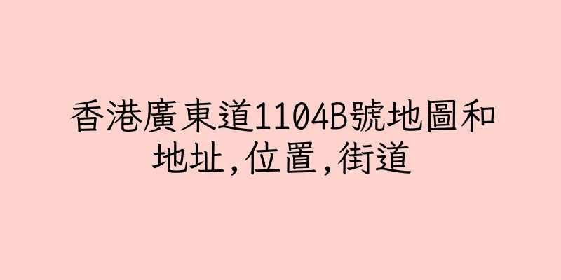 香港廣東道1104B號地圖和地址,位置,街道